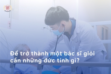 Một bác sĩ giỏi cần những đức tính, phẩm chất nào?